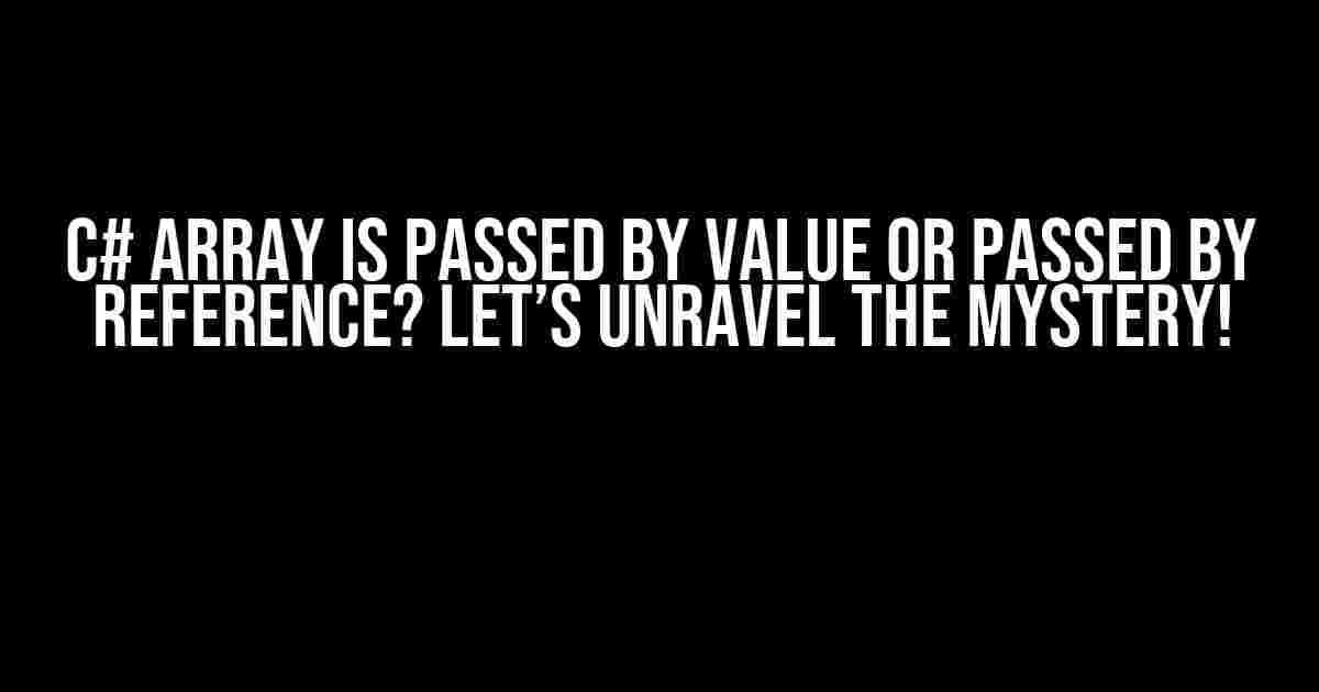 C# Array is Passed by Value or Passed by Reference? Let’s Unravel the Mystery!