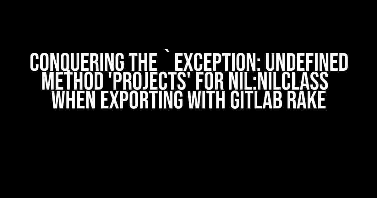 Conquering the `Exception: undefined method 'projects' for nil:NilClass` When Exporting with GitLab Rake