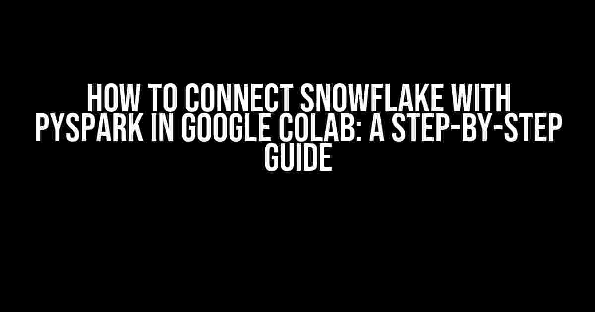 How to Connect Snowflake with PySpark in Google Colab: A Step-by-Step Guide