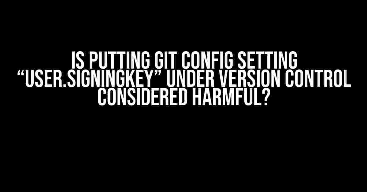 Is putting Git config setting “user.signingKey” under version control considered harmful?