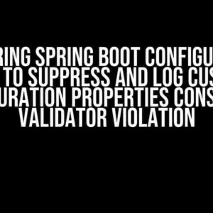 Mastering Spring Boot Configuration: How to Suppress and Log Custom Configuration Properties Constraint Validator Violation