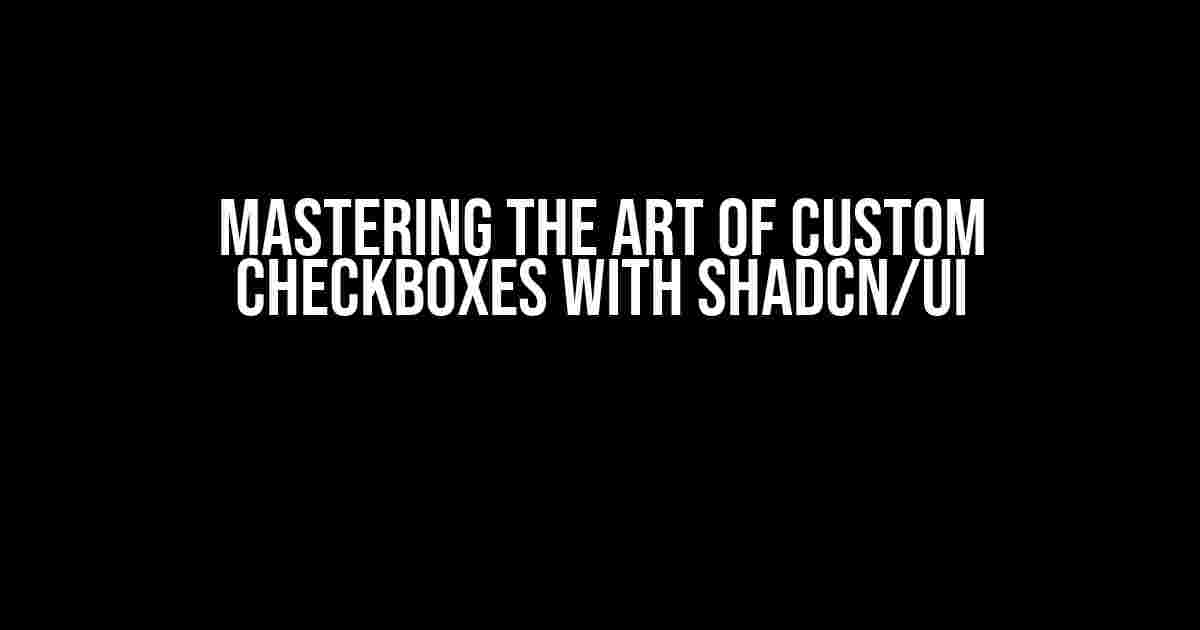 Mastering the Art of Custom Checkboxes with Shadcn/UI