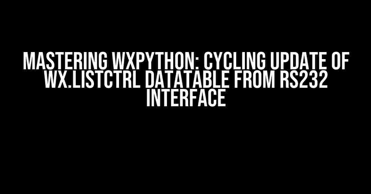 Mastering wxPython: Cycling Update of wx.ListCtrl DataTable from RS232 Interface