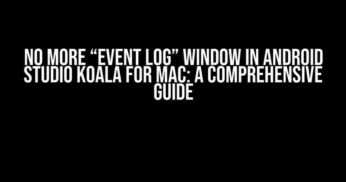 No More “Event Log” Window in Android Studio Koala for Mac: A Comprehensive Guide