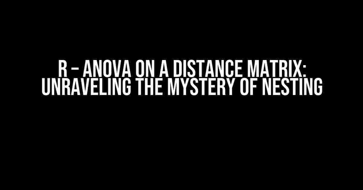 r – ANOVA on a Distance Matrix: Unraveling the Mystery of Nesting