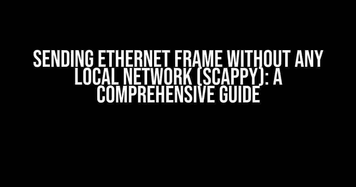 Sending Ethernet Frame Without any local network (Scappy): A Comprehensive Guide