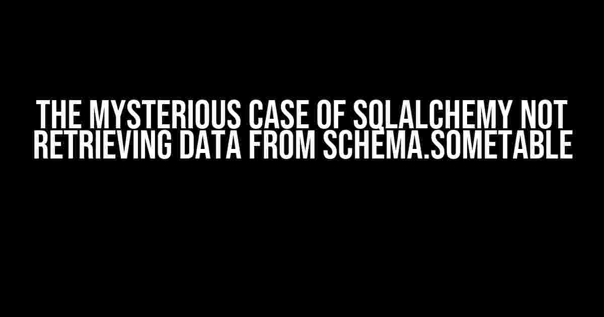 The Mysterious Case of SQLAlchemy Not Retrieving Data from schema.sometable