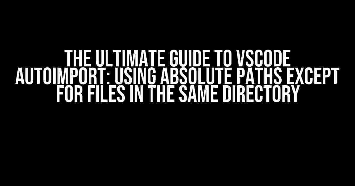 The Ultimate Guide to VScode Autoimport: Using Absolute Paths Except for Files in the Same Directory