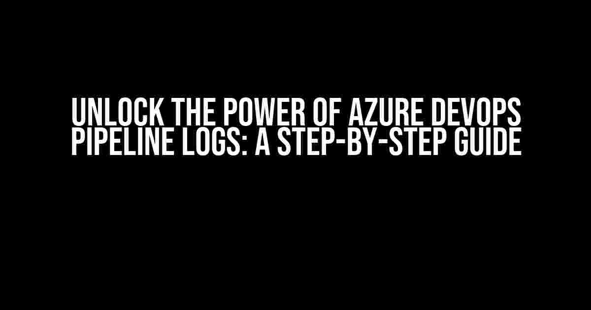 Unlock the Power of Azure DevOps Pipeline Logs: A Step-by-Step Guide